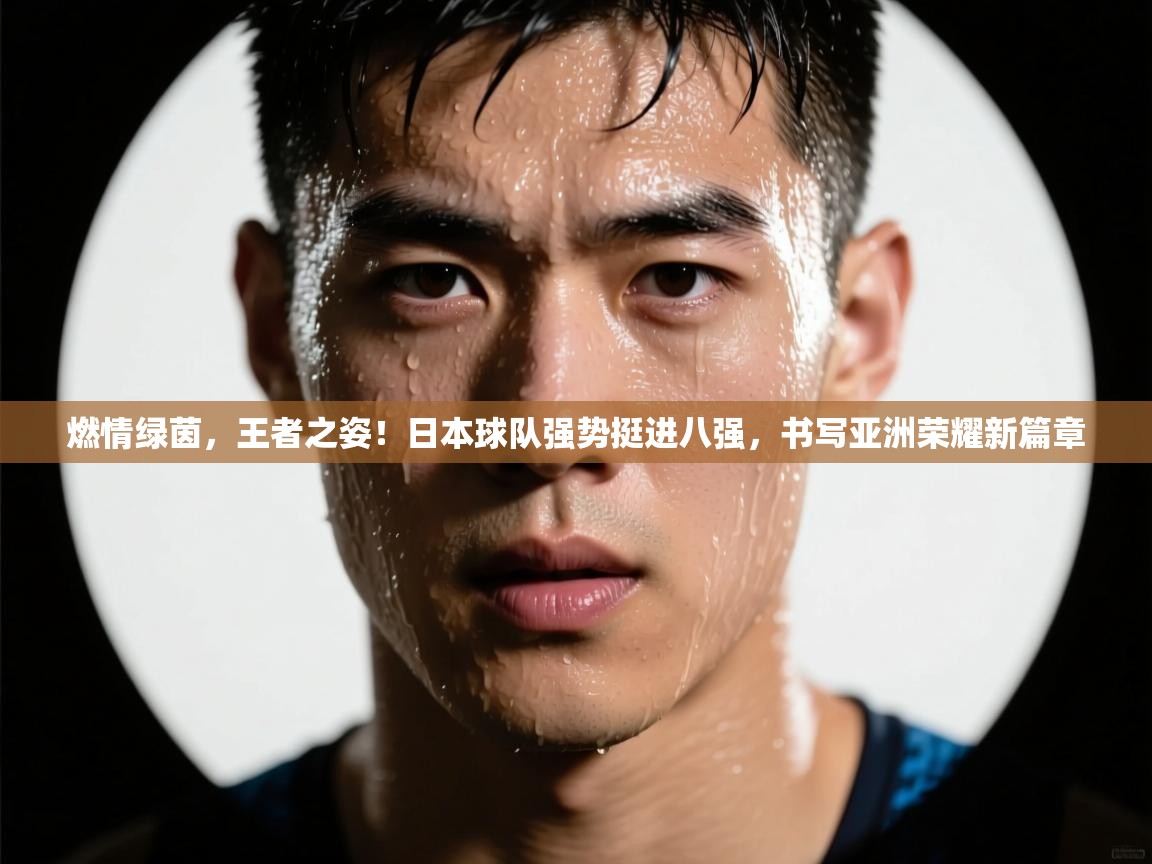 燃情绿茵,王者之姿!日本球队强势挺进八强,书写亚洲荣耀新篇章 第1张