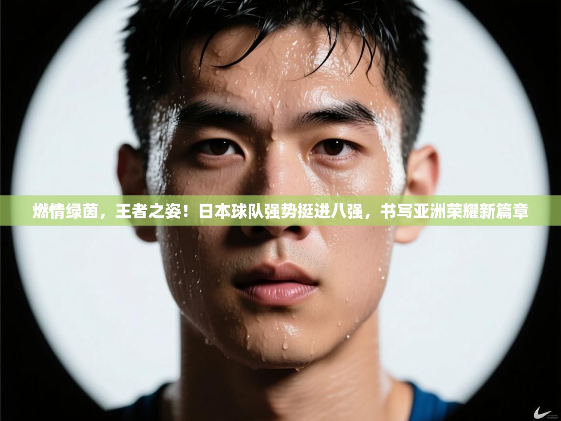 燃情绿茵,王者之姿!日本球队强势挺进八强,书写亚洲荣耀新篇章 第2张