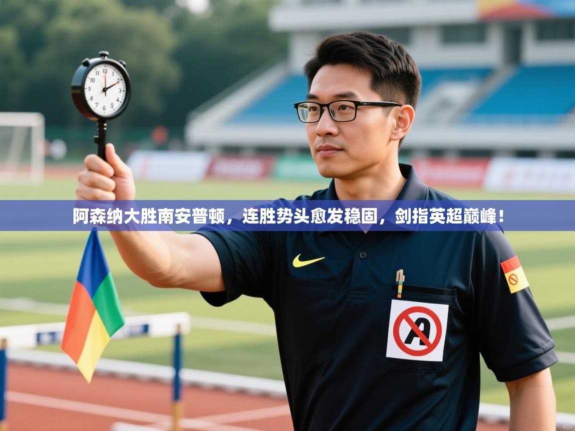 阿森纳大胜南安普顿，连胜势头愈发稳固，剑指英超巅峰！  第2张