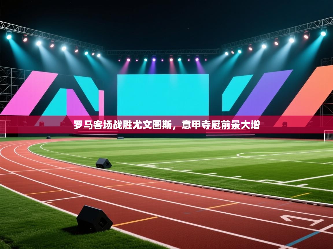 罗马客场战胜尤文图斯，意甲夺冠前景大增  第2张