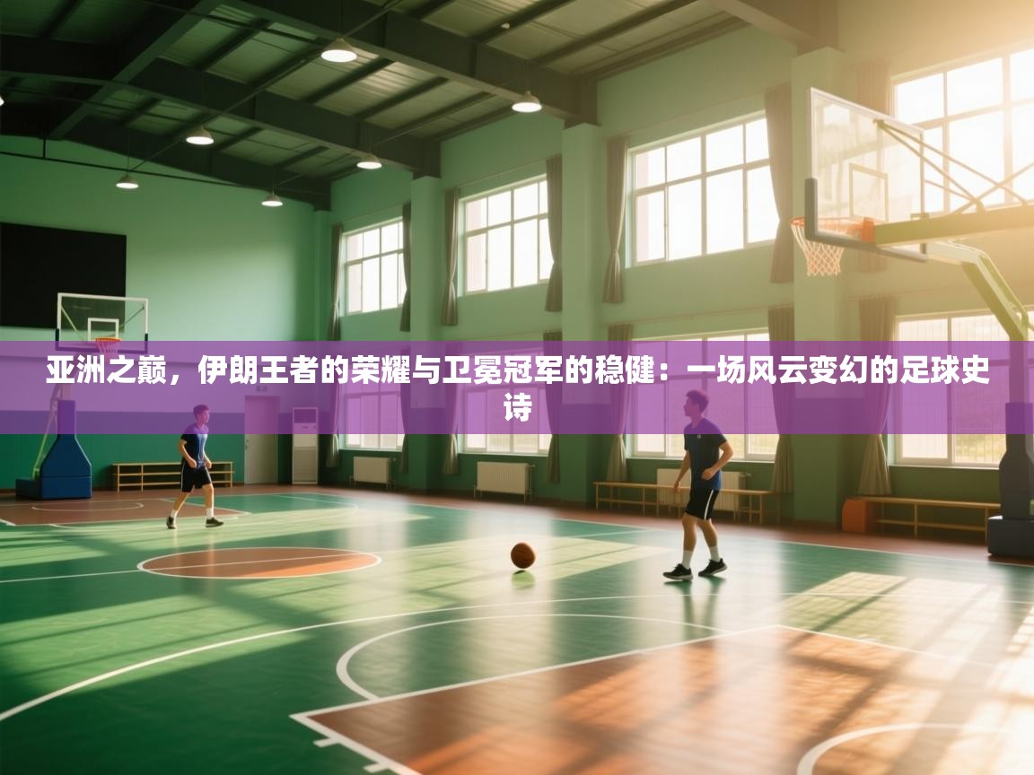 亚洲之巅,伊朗王者的荣耀与卫冕冠军的稳健:一场风云变幻的足球史诗 第2张