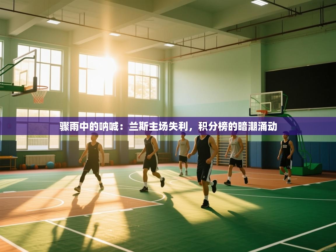 骤雨中的呐喊：兰斯主场失利，积分榜的暗潮涌动  第1张