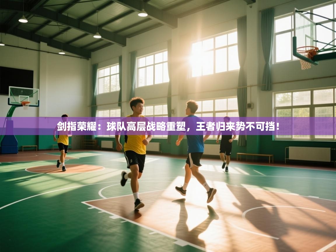 剑指荣耀：球队高层战略重塑，王者归来势不可挡！  第1张