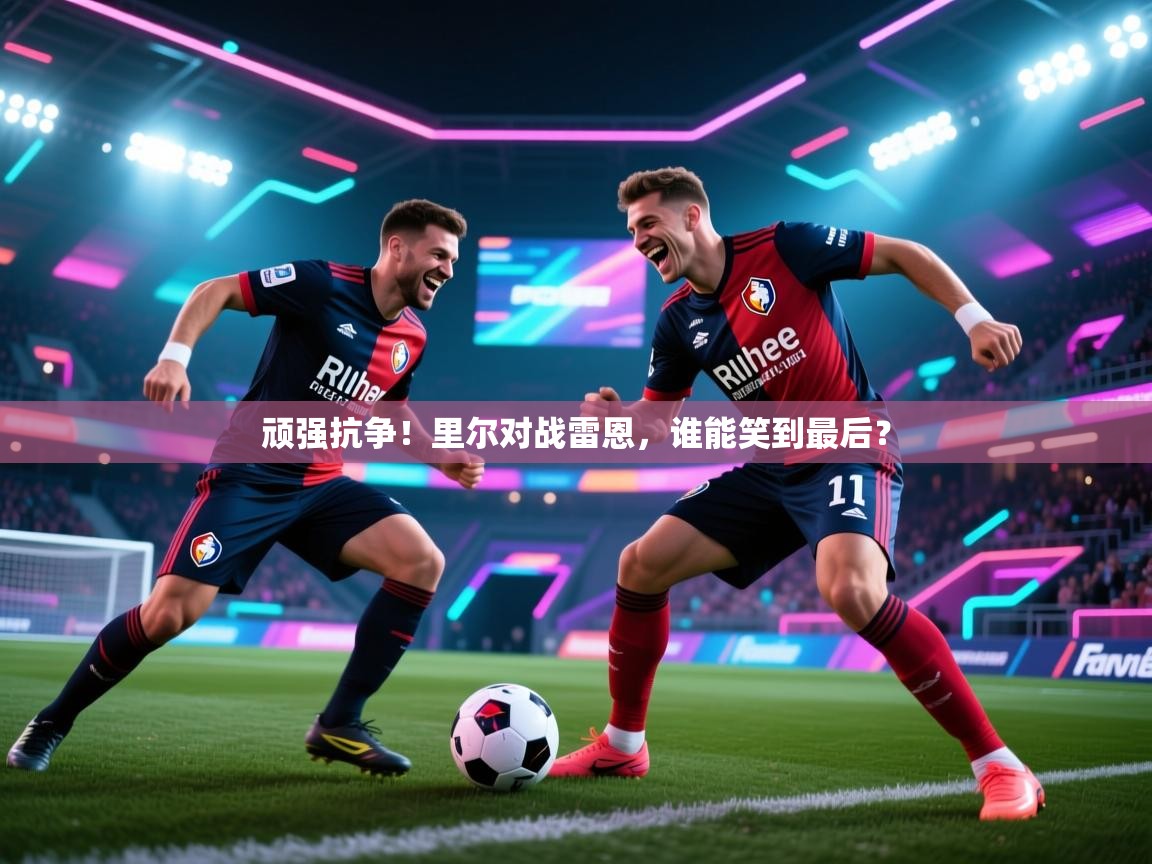 顽强抗争！里尔对战雷恩，谁能笑到最后？  第1张