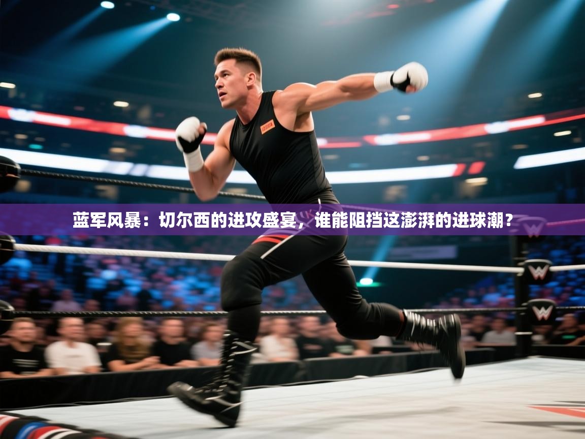 蓝军风暴：切尔西的进攻盛宴，谁能阻挡这澎湃的进球潮？  第2张