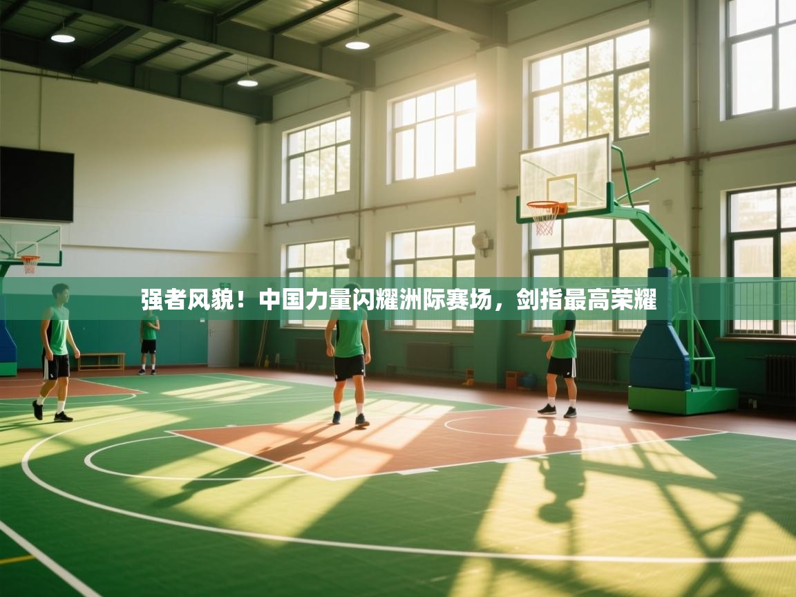 强者风貌！中国力量闪耀洲际赛场，剑指最高荣耀  第1张