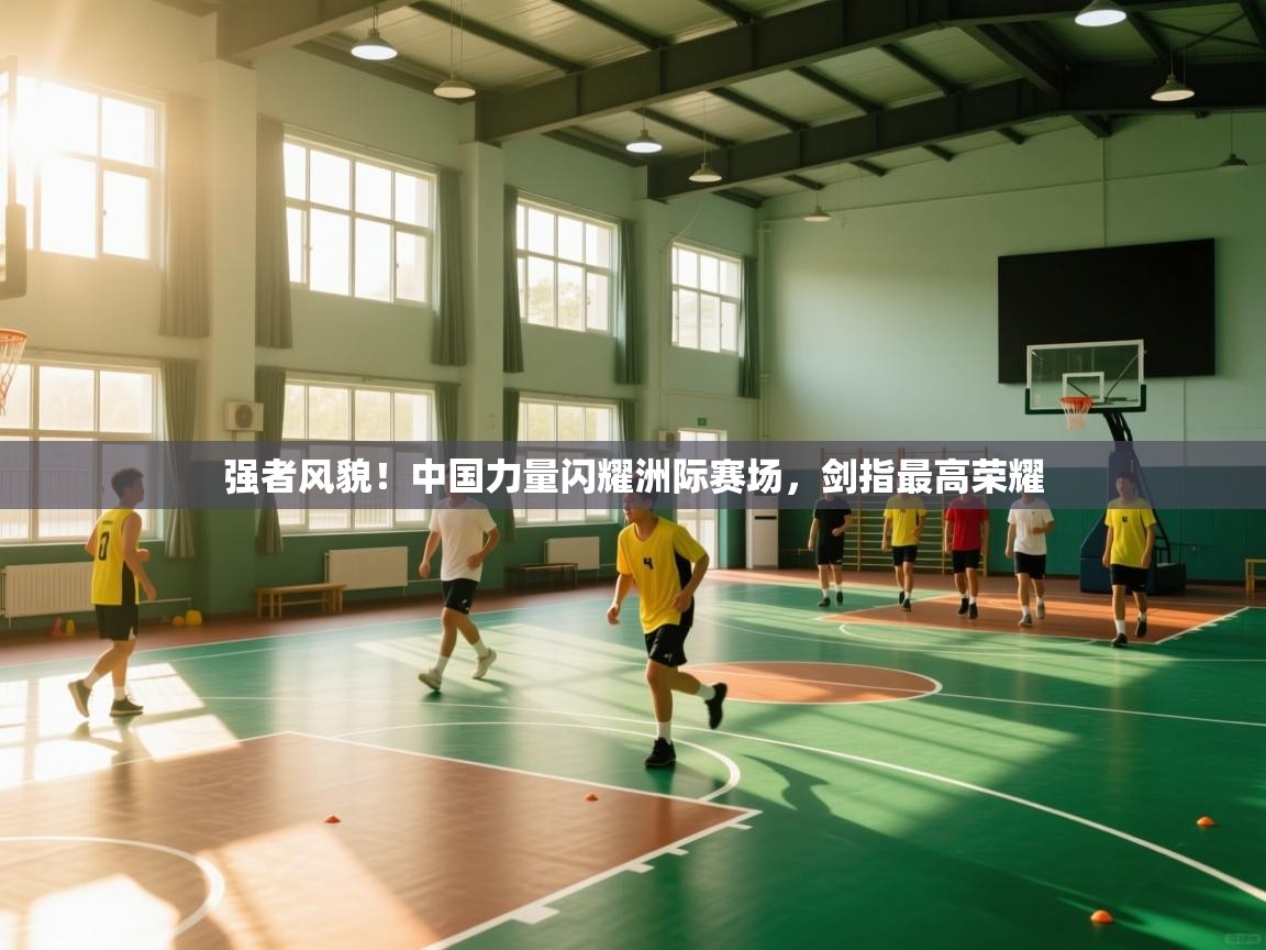 强者风貌！中国力量闪耀洲际赛场，剑指最高荣耀  第2张