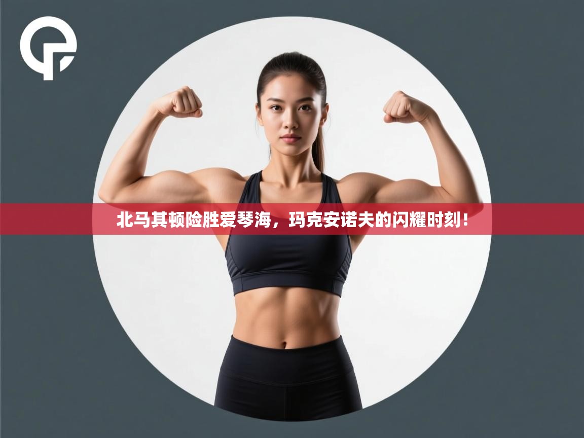 北马其顿险胜爱琴海，玛克安诺夫的闪耀时刻！  第2张